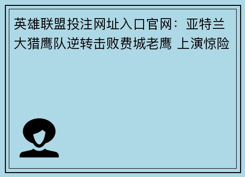 英雄联盟投注网址入口官网：亚特兰大猎鹰队逆转击败费城老鹰 上演惊险周一夜赛